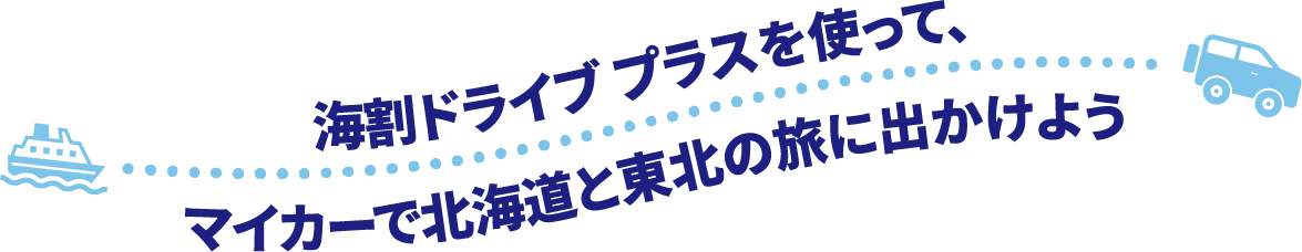 海割ドライブプラスを使って、マイカーで北海道と東北の旅に出かけよう